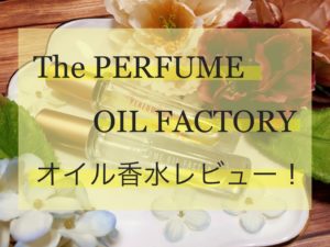 《The PERFUME OIL FACTORY 》オイル香水レビュー！